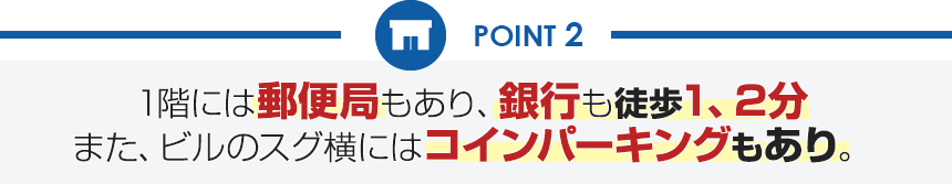 1階には郵便局もあり、コンビニや銀行も徒歩1、2分また、ビルのスグ横にはコインパーキングもあり。