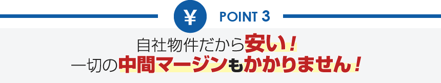 自社物件だから安い！一切の中間マージンもかかりません！